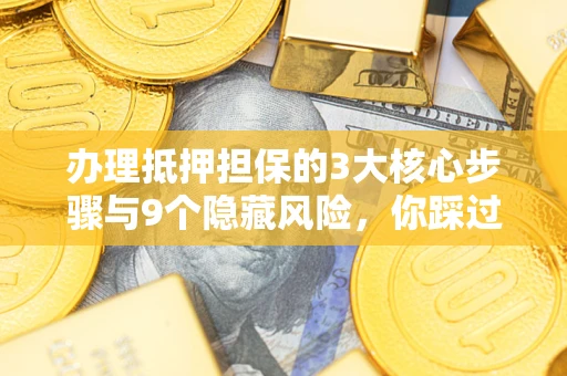 北京办理抵押担保的3大核心步骤与9个隐藏风险，你踩过哪个坑？