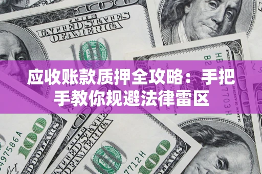 北京应收账款质押全攻略：手把手教你规避法律雷区