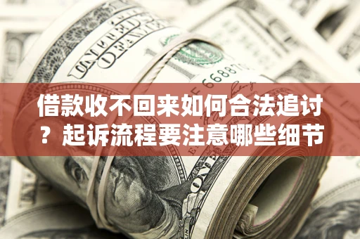 北京借款收不回来如何合法追讨？起诉流程要注意哪些细节？