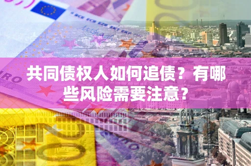 北京共同债权人如何追债？有哪些风险需要注意？
