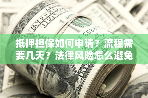 北京抵押担保如何申请？流程需要几天？法律风险怎么避免？避坑指南