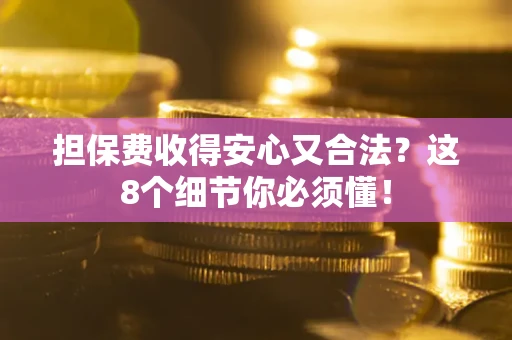 北京担保费收得安心又合法？这8个细节你必须懂！