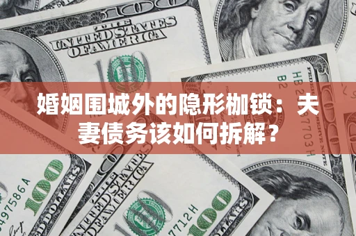 北京婚姻围城外的隐形枷锁：夫妻债务该如何拆解？