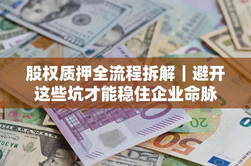 北京股权质押全流程拆解｜避开这些坑才能稳住企业命脉
