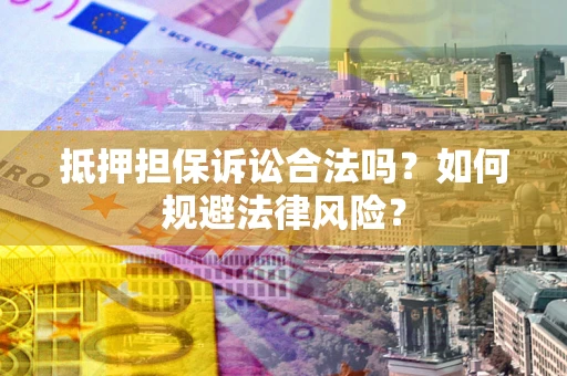 北京抵押担保诉讼合法吗？如何规避法律风险？