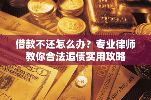 北京借款不还怎么办？专业律师教你合法追债实用攻略