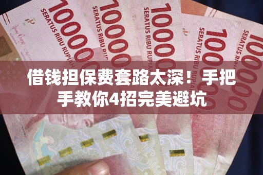 北京借钱担保费套路太深！手把手教你4招完美避坑