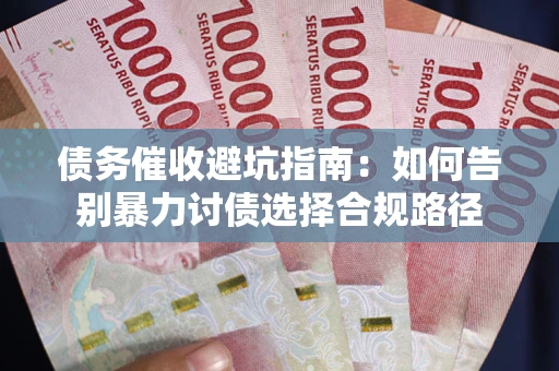 北京债务催收避坑指南：如何告别暴力讨债选择合规路径