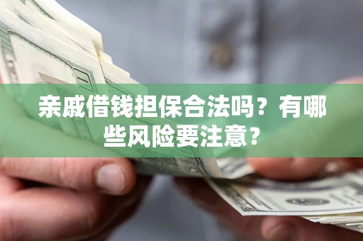 北京亲戚借钱担保合法吗？有哪些风险要注意？