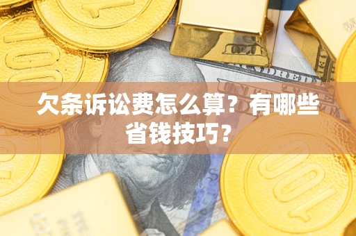 北京欠条诉讼费怎么算？有哪些省钱技巧？