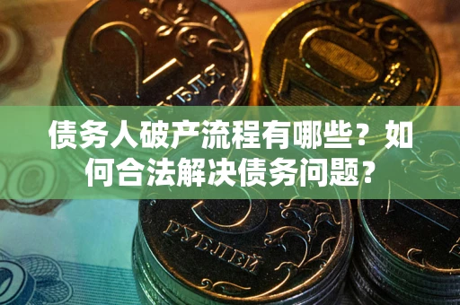 北京债务人破产流程有哪些？如何合法解决债务问题？