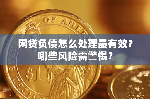 北京网贷负债怎么处理最有效？哪些风险需警惕？