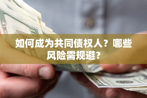 北京如何成为共同债权人？哪些风险需规避？