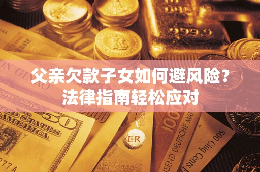 北京父亲欠款子女如何避风险？法律指南轻松应对