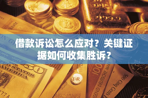北京借款诉讼怎么应对？关键证据如何收集胜诉？