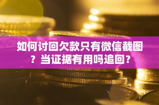 北京如何讨回欠款只有微信截图？当证据有用吗追回？