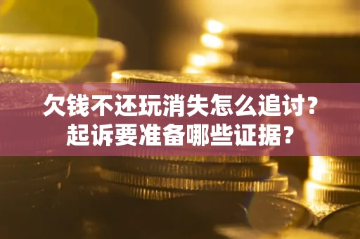北京欠钱不还玩消失怎么追讨？起诉要准备哪些证据？