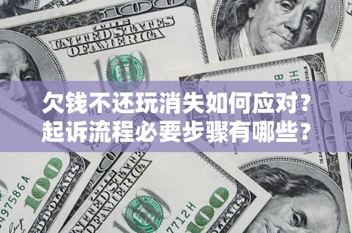 北京欠钱不还玩消失如何应对？起诉流程必要步骤有哪些？
