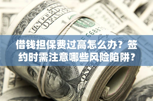 北京借钱担保费过高怎么办？签约时需注意哪些风险陷阱？