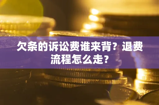 北京欠条的诉讼费谁来背？退费流程怎么走？