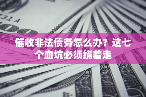 北京催收非法债务怎么办？这七个血坑必须绕着走