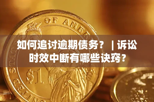 北京如何追讨逾期债务？ | 诉讼时效中断有哪些诀窍？