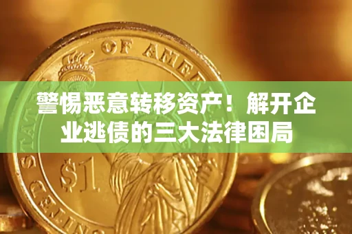 北京警惕恶意转移资产！解开企业逃债的三大法律困局