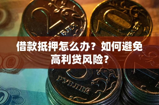 北京借款抵押怎么办？如何避免高利贷风险？