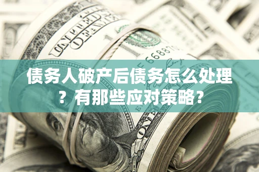 北京债务人破产后债务怎么处理？有那些应对策略？