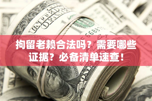 北京拘留老赖合法吗？需要哪些证据？必备清单速查！