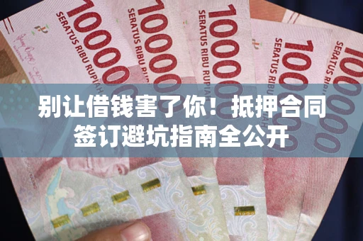 北京别让借钱害了你！抵押合同签订避坑指南全公开