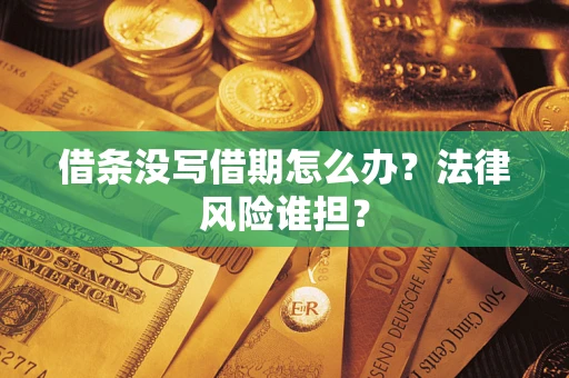 北京借条没写借期怎么办？法律风险谁担？