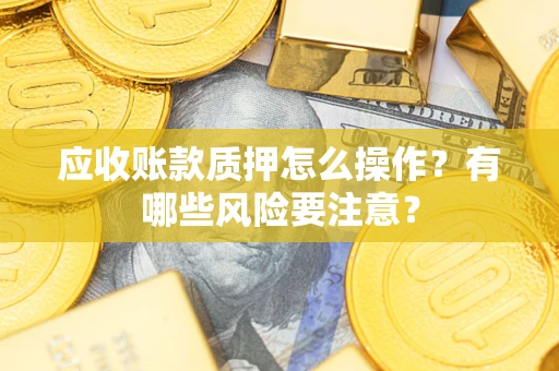 北京应收账款质押怎么操作？有哪些风险要注意？