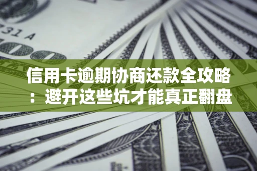 北京信用卡逾期协商还款全攻略：避开这些坑才能真正翻盘