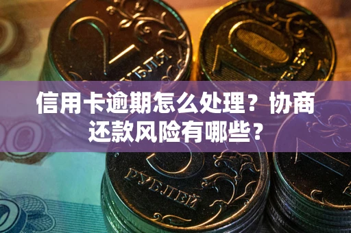 北京信用卡逾期怎么处理？协商还款风险有哪些？